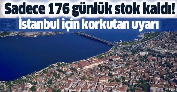 İstanbul için korkutan uyarı! Sadece 176 günlük stok kaldı