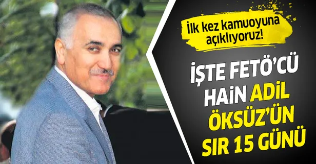 FETÖ'cü hain Adil Öksüz’ün sır 15 günü! İlk kez kamuoyuna açıklıyoruz...