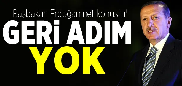Başbakan Erdoğan: Geri adım yok