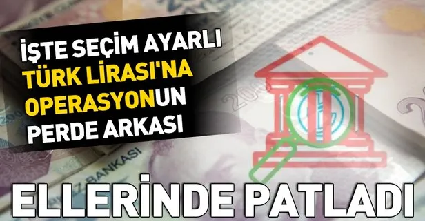 Seçim ayarlı Türk Lirası’na operasyonun perde arkası