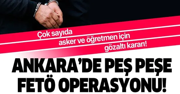 Son dakika: Ankara’da peş peşe FETÖ operasyonu: Çok sayıda gözaltı kararı var