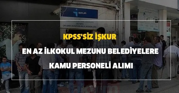 İŞKUR 29 Temmuz personel alım kadroları! KPSS şartsız İŞKUR en az ilkokul mezunu belediyelere kamu personeli alımı şartları!