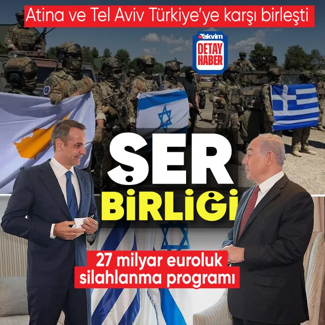 İsrail ve Yunanistan’dan Türkiye karşıtı ittifak! 27 milyar euroluk silahlanma