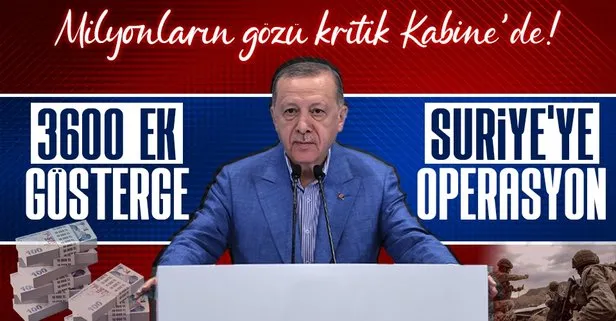 Son dakika: 3600 ek gösterge ve Suriye’ye operasyon! Milyonların gözü Kabine Toplantısında! Başkan Erdoğan açıklama yapacak