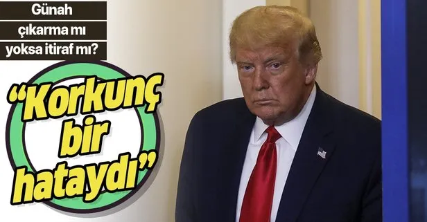 Trump'tan bomba itiraf: Bu çok korkunç bir hataydı