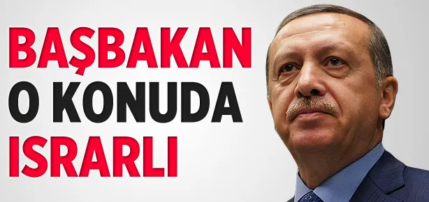 Başbakan Erdoğan ısrarını yineledi