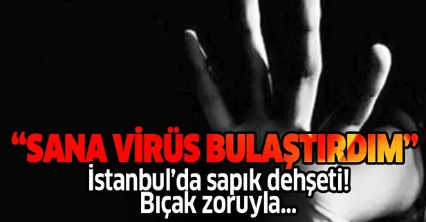 İstanbul’da cinsel istismar dehşeti: Sana virüs bulaştırdım