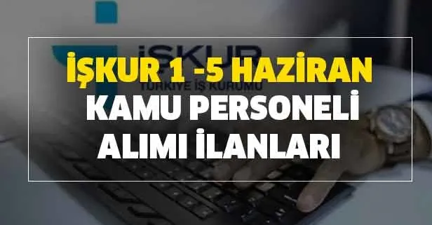 İŞKUR 1 -5 Haziran kamu personeli alımı ilanları ve başvuru şartları nedir?