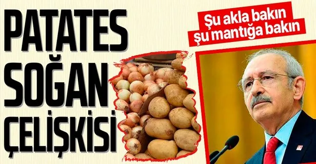 CHP Genel Başkanı Kemal Kılıçdaroğlu’nun ’patates-soğan’ çelişkisi! 2 ayda 2 farklı açıklama...