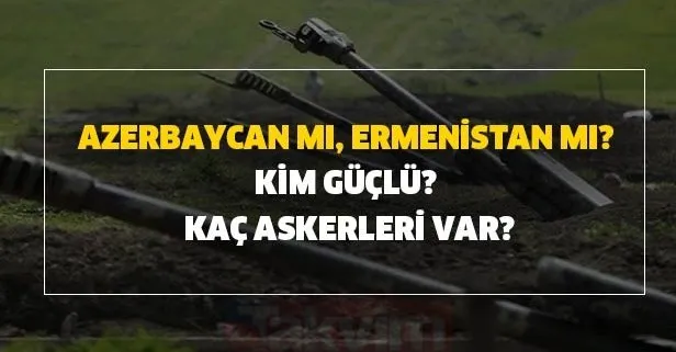 Azerbaycan-Ermenistan savaşı: Azerbaycan mı, Ermenistan mı? Kim güçlü? Kaç askerleri var?