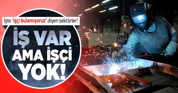 İş var ama işçi yok! İşte “işçi bulamıyoruz” diyen sektörler!-1