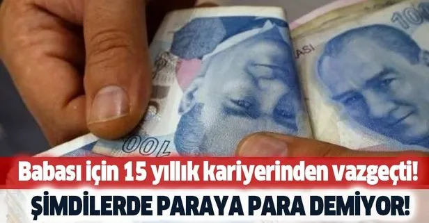 Şimdilerde paraya para demiyor! Babası için 15 yıllık kariyerinden vazgeçti! İyi para kazandıran meslek...