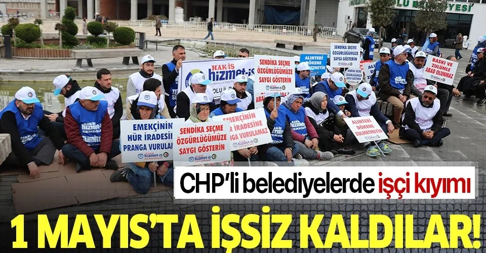 CHP'li belediyelerde işçi kıyımı: 1 Mayıs’ta işsiz kaldılar