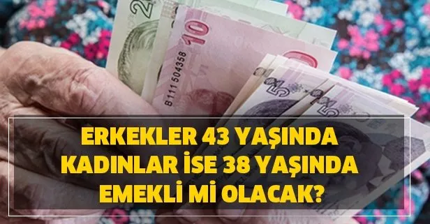 Erkekler 43 yaşında kadınlar ise 38 yaşında emekli mi olacak?