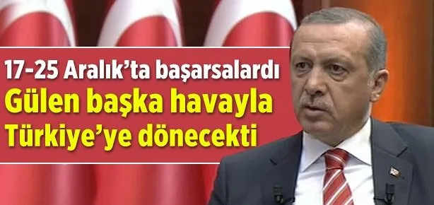Başarsalardı Gülen Türkiye’ye gelecekti