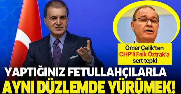AK Parti Sözcüsü Ömer Çelik’ten Faik Öztrak’a sert tepki: CHP sözcüleri darbecilere mazeret üretiyor