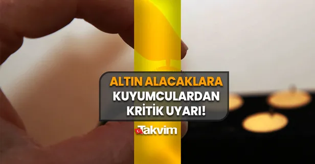 Sakın bunu yapmayın: Altın alacaklara kuyumculardan kritik uyarı geldi! Aman dikkat