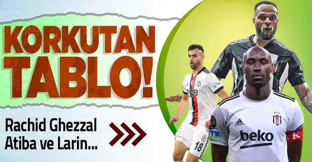 Beşiktaş’ta korkutan tablo! Ghezzal, Atiba ve Larin...