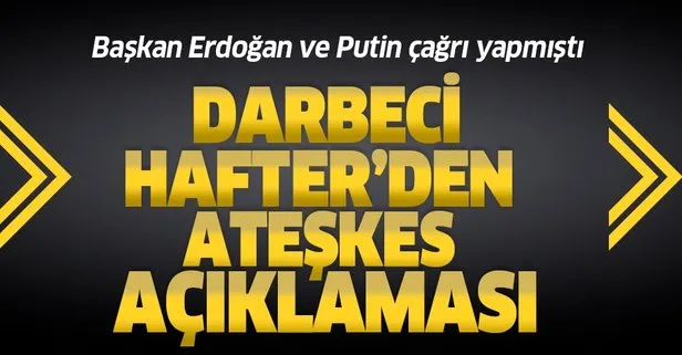 Son dakika haberi! Darbeci Hafter Türkiye ve Rusya’nın ateşkes çağrısını reddetti