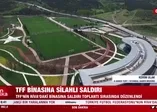 Son dakika: TFF binasına silahlı saldırı!