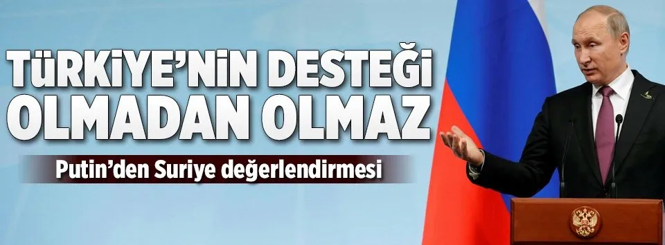 Putin: Türkiye olmadan olmaz