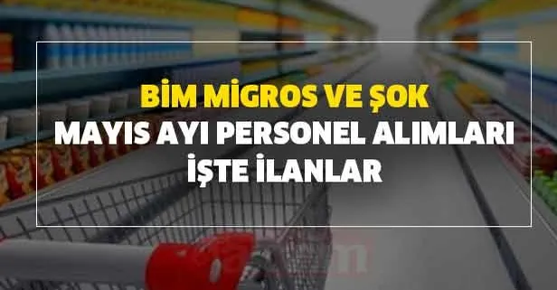 Mayıs ayı BİM, Migros ve ŞOK İŞKUR üzerinden personel alım başvuru şartları nedir? İşte personel, işçi, eleman ilanları!