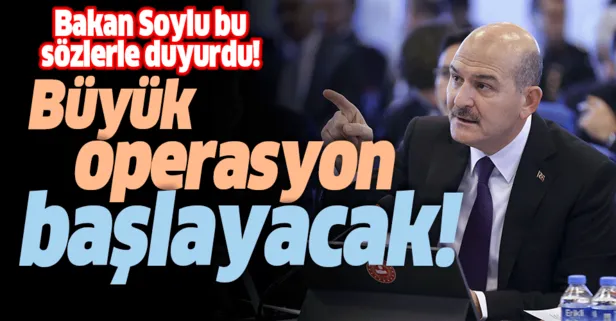 Son dakika: Bakan Soylu açıkladı: Büyük operasyon başlayacak