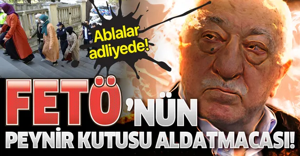 FETÖ’nün paralarını peynir kutusunda saklayan ablalar adliyede