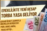 TORBA YASAYLA EMEKLİYE YENİ HESAP: SSK BAĞ-KUR'a primde 9 kat uygulaması, maaş zammı, borçlanmada asgari ücret etkisi yolda!