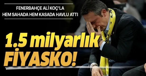 1.5 milyarlık fiyasko! Fenerbahçe Ali Koç’la hem sahada hem kasada havlu attı