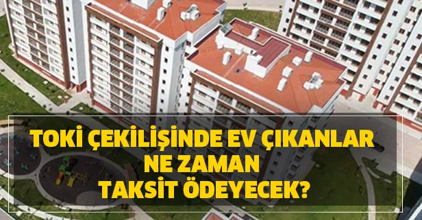 TOKİ çekilişinde ev çıkanlar ne zaman taksit ödeyecek?
