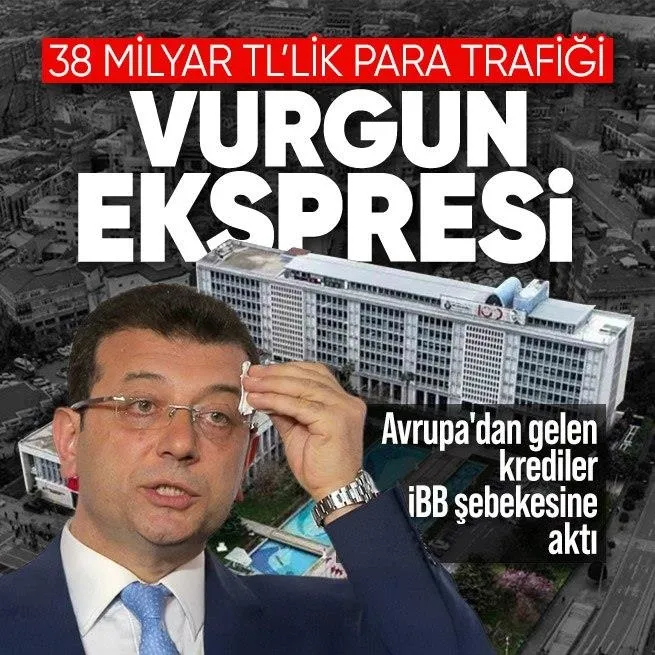 Vurgun ekspresi! Yurt dışından gelen krediler İBB şebekesine ve Ekrem İmamoğluna aktı | 38 milyar TLlik para trafiği