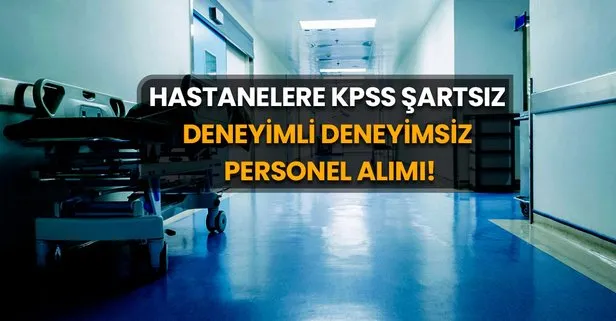 KPSS şartsız hastanelere deneyimli deneyimsiz 18-56 yaş arası personel alınıyor! 25-30 Nisan’da başvurular alınıyor: İşte başvuru şartları