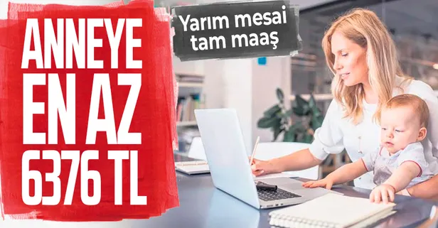 Anneye en az 6.376 TL! Yarım mesai tam maaş...
