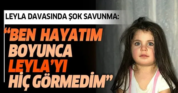 Leyla davasında sıcak gelişme! Ben hayatım boyunca Leyla’yı görmedim