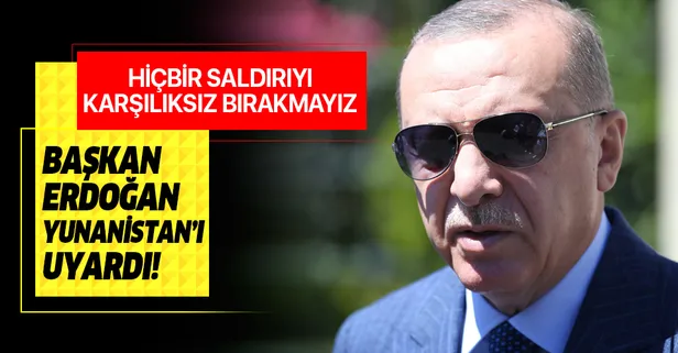 Başkan Erdoğan Yunanistan'ı uyardı: Hiçbir saldırıyı karşılıksız bırakmayız