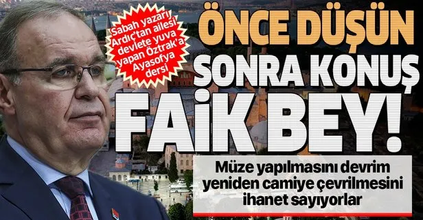 Sabah Gazetesi yazarı Engin Ardıç’tan CHP Sözcüsü Öztrak’a Ayasofya dersi: Önce düşün, sonra konuş Faik Bey