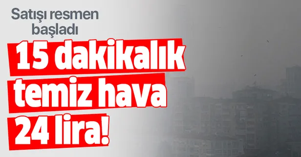 Resmen satışı başladı! 15 dakikalık temiz hava 24 lira!