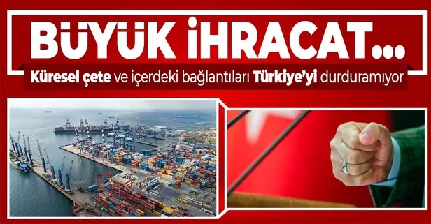 Küresel çete ve içerdeki bağlantıları bizi durduramıyor! Türkiye komşularına 6 ayda 9,1 milyar dolarlık ihracat yaptı
