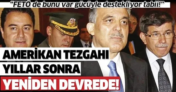 Amerikan tezgahı yıllar sonra yeniden devrede! Babacan, Gül ve Davutoğlu da aktörleri