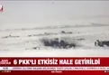 6 terörist etkisiz hale getirildi!