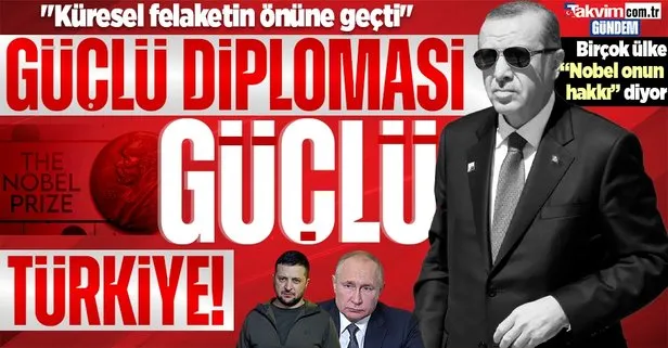 Güçlü diplomasi güçlü Türkiye! Birçok ülke Nobel Başkan Erdoğan’ın hakkı diyor: Küresel felaketin önüne geçti