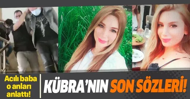 Acılı baba o anları anlattı! Kübra Boyraz'ın son sözleri...