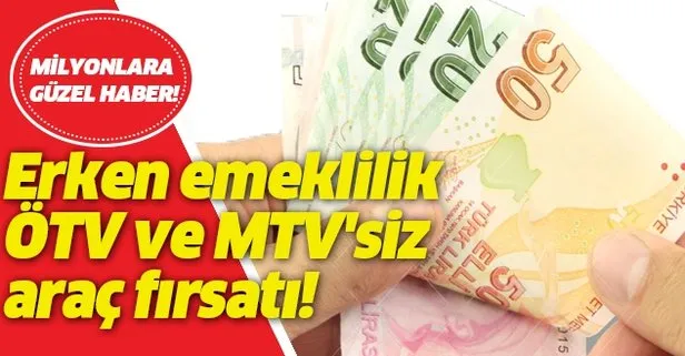 Milyonlar bekliyordu! Erken emeklilik ve ÖTV ve MTV’siz araç fırsatı!