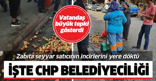 İşte CHP belediyeciliği! Zabıta seyyar satıcının incirlerini yere döktü, vatandaşlar tepki gösterdi!