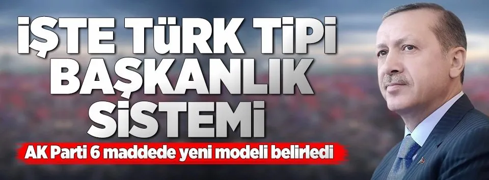 İşte Türk tipi başkanlık sistemi