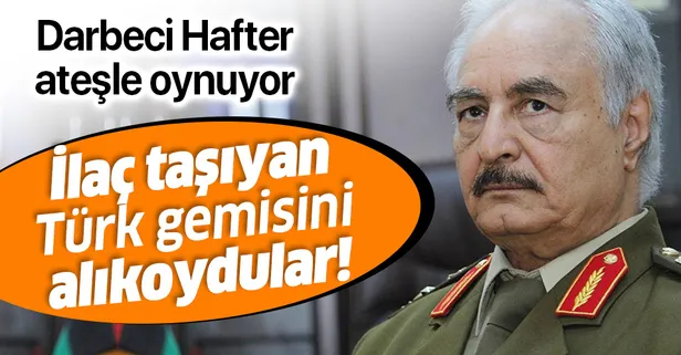 Libya'ya ilaç taşıyan Türk gemisi Hafter güçleri tarafından alıkondu