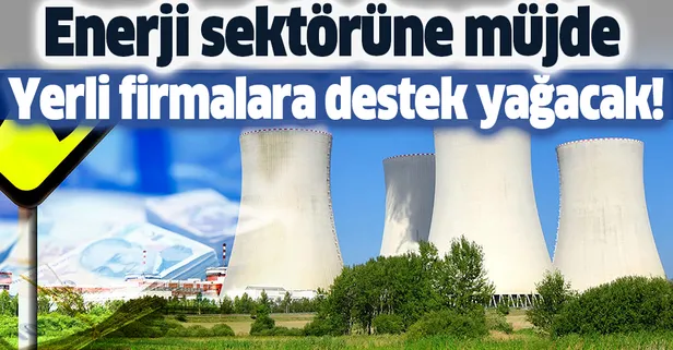 Enerji sektörüne müjde: Nükleer santralde yerli firmalara destek yağacak