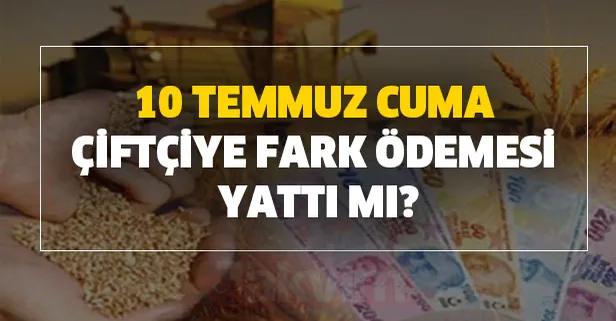 10 Temmuz Cuma çiftçiye hububat baklagil yağlı tohumlu bitkiler dane mısır mazot ve gübre desteği yattı mı? Tarımsal destek ödemesi