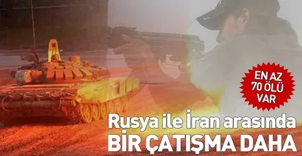 Rusya ile İran arasında bir çatışma daha: En az 70 ölü var